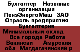 Бухгалтер › Название организации ­ ПензЭнергоМаш, ЗАО › Отрасль предприятия ­ Бухгалтерия › Минимальный оклад ­ 1 - Все города Работа » Вакансии   . Амурская обл.,Магдагачинский р-н